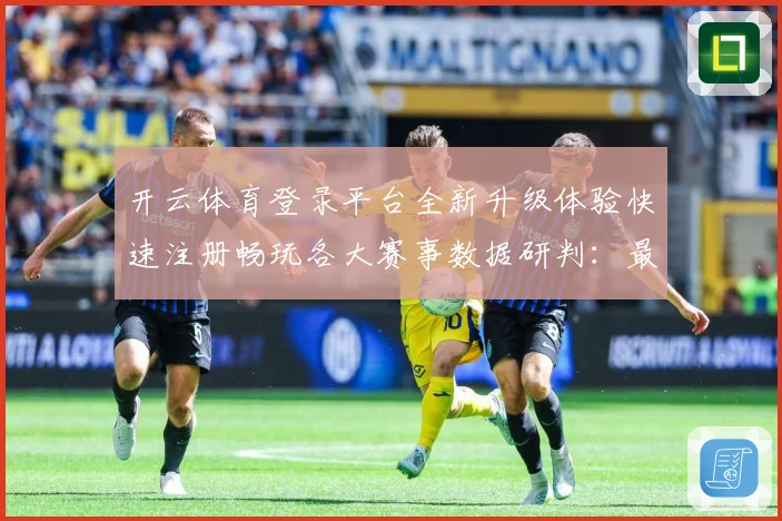 开云体育登录平台全新升级体验快速注册畅玩各大赛事数据研判：最新赛事动态与深度分析