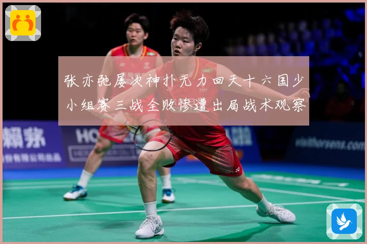 张亦弛屡次神扑无力回天十六国少小组赛三战全败惨遭出局战术观察：最新赛事动态与深度分析