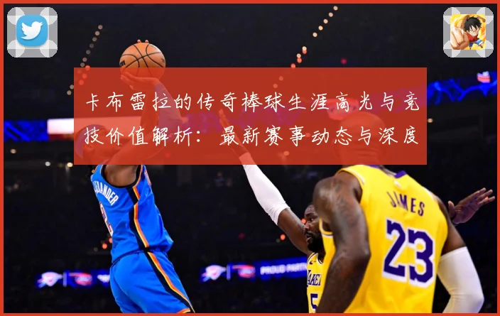 卡布雷拉的传奇棒球生涯高光与竞技价值解析：最新赛事动态与深度分析