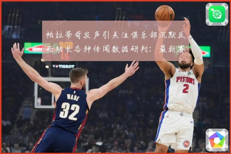 帕拉蒂奇发声引关注俱乐部沉默反而助长各种传闻数据研判：最新赛事动态与深度分析