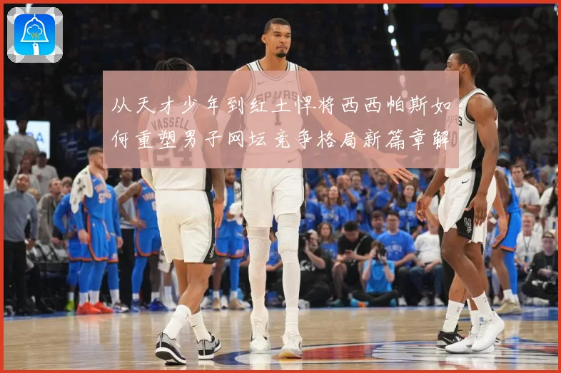 从天才少年到红土悍将西西帕斯如何重塑男子网坛竞争格局新篇章解析：最新赛事动态与深度分析
