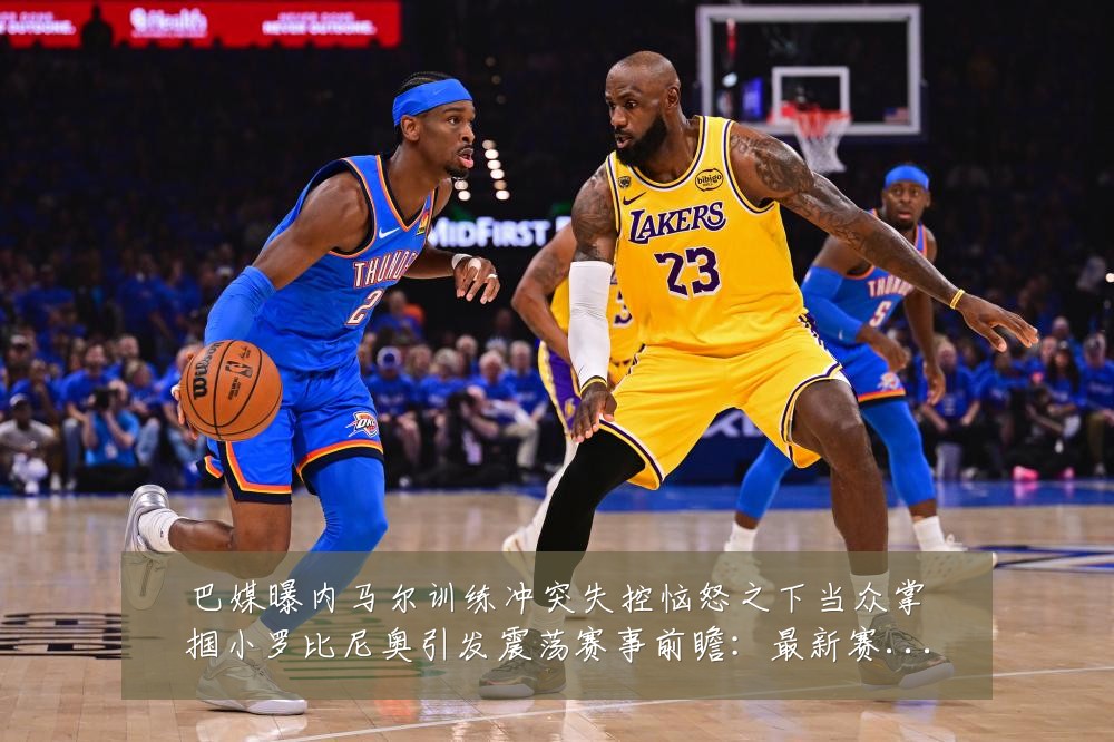 巴媒曝内马尔训练冲突失控恼怒之下当众掌掴小罗比尼奥引发震荡赛事前瞻:最新赛事动态与深度分析